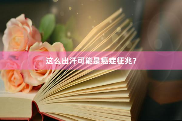 这么出汗可能是癌症征兆？