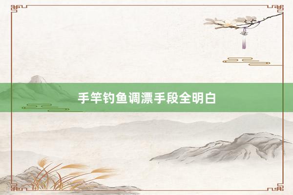 手竿钓鱼调漂手段全明白