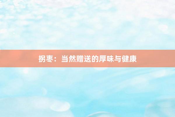 拐枣：当然赠送的厚味与健康