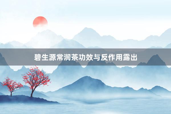 碧生源常润茶功效与反作用露出