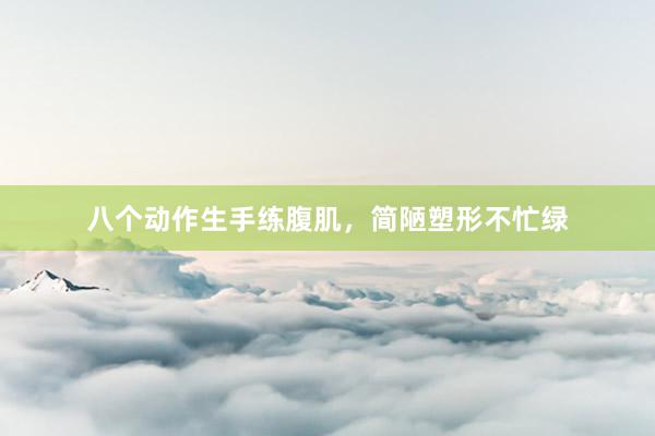 八个动作生手练腹肌，简陋塑形不忙绿