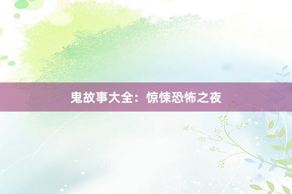 鬼故事大全：惊悚恐怖之夜